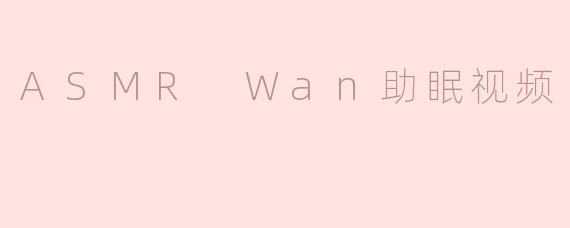 什么是ASMR Wan助眠视频，它是如何帮助改善睡眠的？****